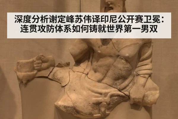 深度分析谢定峰苏伟译印尼公开赛卫冕：连贯攻防体系如何铸就世界第一男双