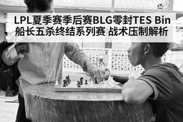 LPL夏季赛季后赛BLG零封TES Bin船长五杀终结系列赛 战术压制解析
