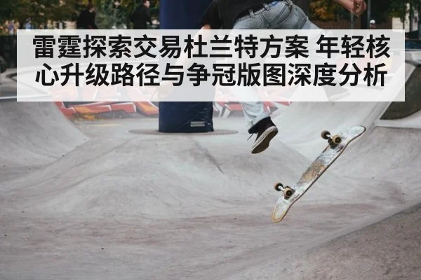 雷霆探索交易杜兰特方案 年轻核心升级路径与争冠版图深度分析