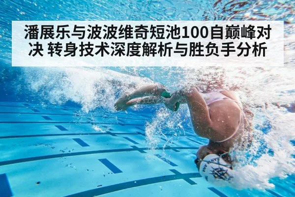 潘展乐与波波维奇短池100自巅峰对决 转身技术深度解析与胜负手分析
