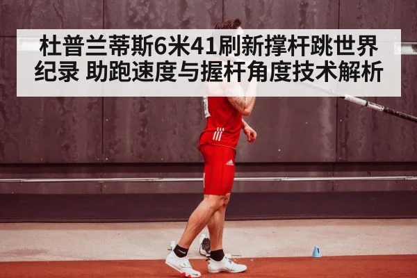 杜普兰蒂斯6米41刷新撑杆跳世界纪录 助跑速度与握杆角度技术解析