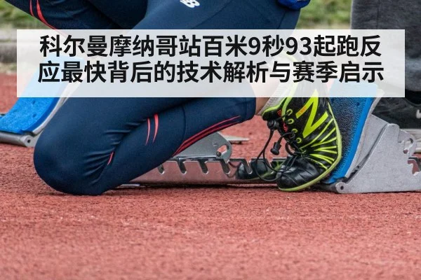 科尔曼摩纳哥站百米9秒93起跑反应最快背后的技术解析与赛季启示