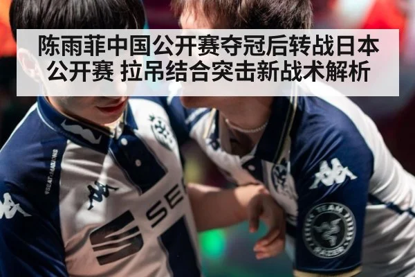 陈雨菲中国公开赛夺冠后转战日本公开赛 拉吊结合突击新战术解析
