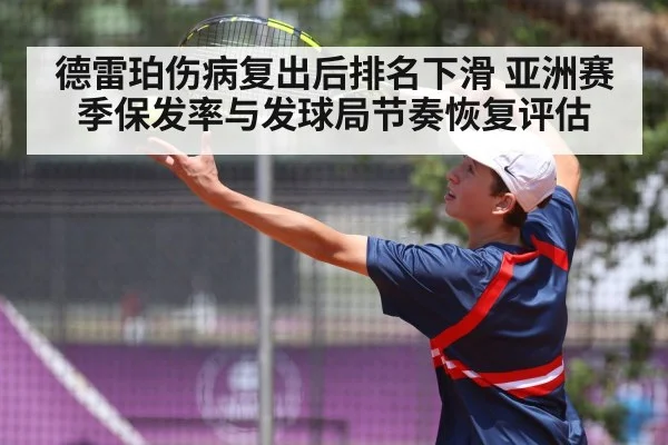 德雷珀伤病复出后排名下滑 亚洲赛季保发率与发球局节奏恢复评估
