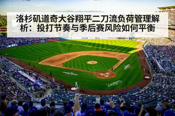 洛杉矶道奇大谷翔平二刀流负荷管理解析：投打节奏与季后赛风险如何平衡