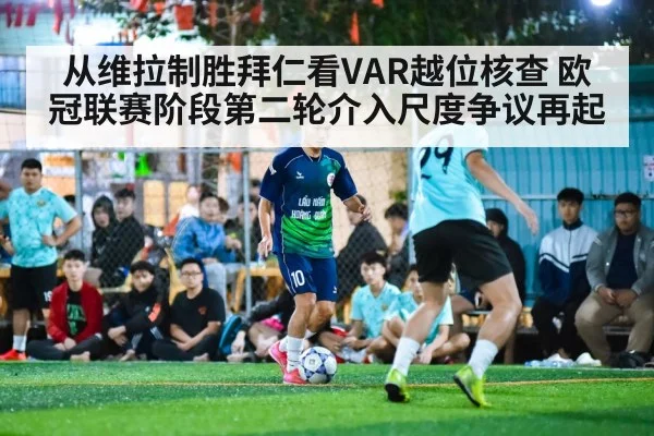从维拉制胜拜仁看VAR越位核查 欧冠联赛阶段第二轮介入尺度争议再起