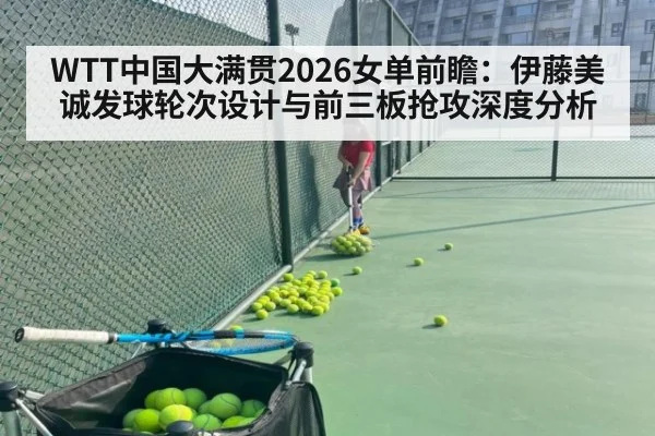 WTT中国大满贯2026女单前瞻：伊藤美诚发球轮次设计与前三板抢攻深度分析