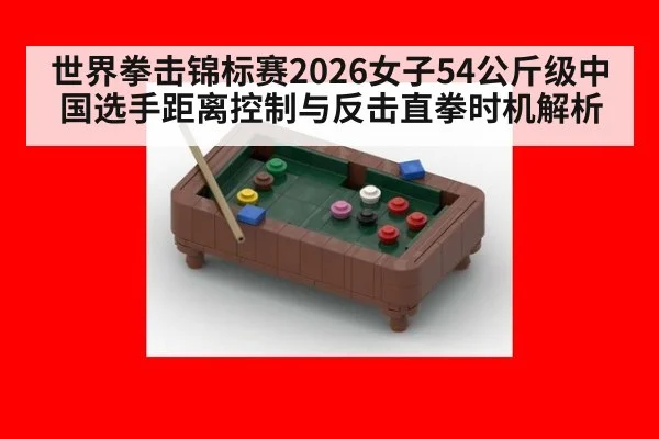 世界拳击锦标赛2026女子54公斤级中国选手距离控制与反击直拳时机解析
