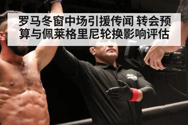 罗马冬窗中场引援传闻 转会预算与佩莱格里尼轮换影响评估