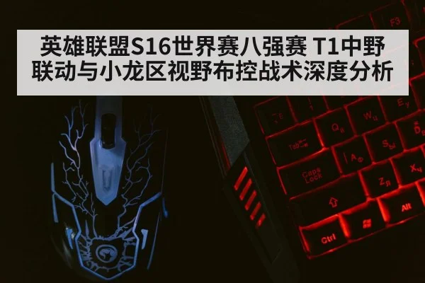 英雄联盟S16世界赛八强赛 T1中野联动与小龙区视野布控战术深度分析