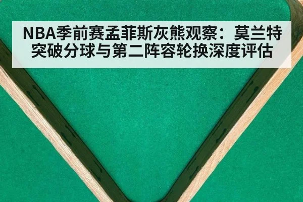 NBA季前赛孟菲斯灰熊观察：莫兰特突破分球与第二阵容轮换深度评估