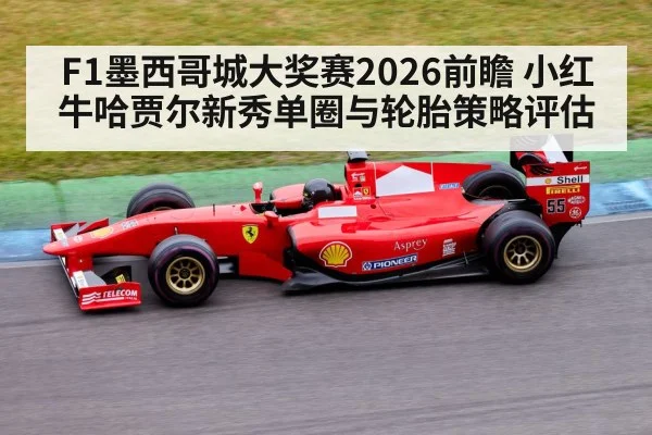 F1墨西哥城大奖赛2026前瞻 小红牛哈贾尔新秀单圈与轮胎策略评估