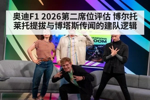 奥迪F1 2026第二席位评估 博尔托莱托提拔与博塔斯传闻的建队逻辑